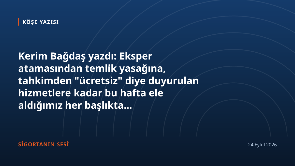 Bu hafta yazdığımız haberler aynı kapıya çıktı: sigortalı masada yok